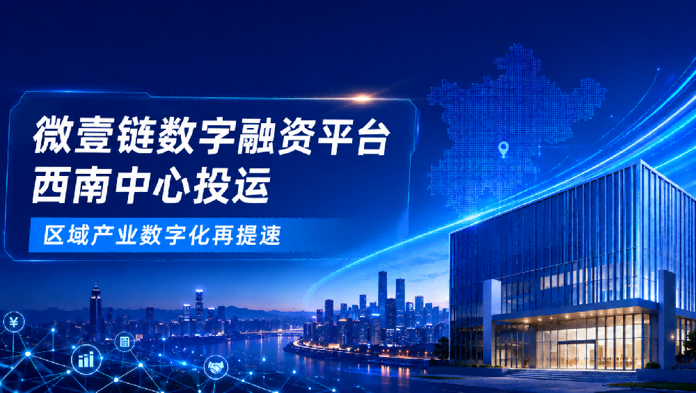 落地沙区，微壹链数字融资平台西南中心投运，区域产业数字化再提速